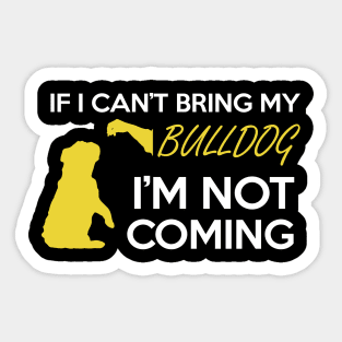 IF I CAN'T BRING MY BULLDOG I'M NOT COMING Sticker